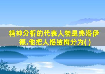 精神分析的代表人物是弗洛伊德,他把人格结构分为( )